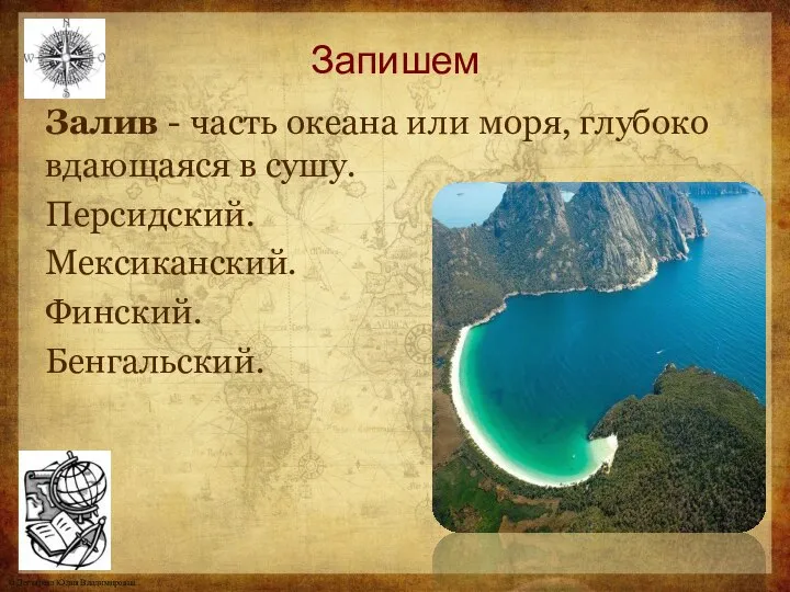 Запишем Залив - часть океана или моря, глубоко вдающаяся в сушу. Персидский. Мексиканский. Финский. Бенгальский.