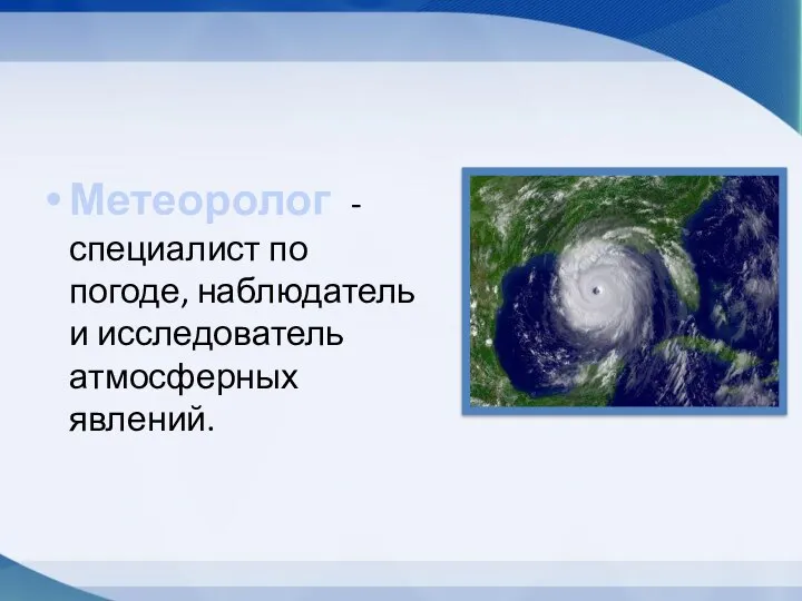 Метеоролог - специалист по погоде, наблюдатель и исследователь атмосферных явлений.