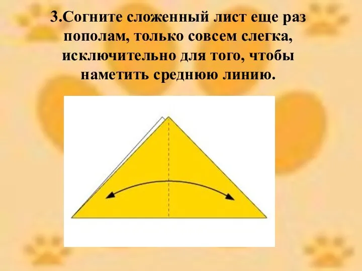 3.Согните сложенный лист еще раз пополам, только совсем слегка, исключительно для того, чтобы наметить среднюю линию.