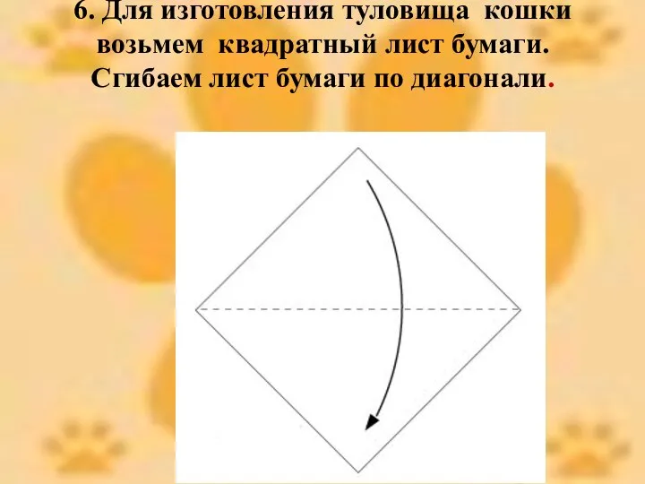 6. Для изготовления туловища кошки возьмем квадратный лист бумаги. Сгибаем лист бумаги по диагонали.