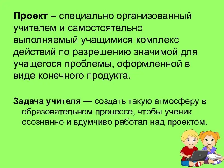 Проект – специально организованный учителем и самостоятельно выполняемый учащимися комплекс действий