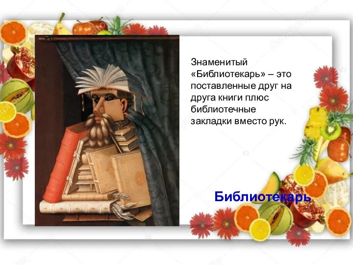 Библиотекарь Знаменитый «Библиотекарь» – это поставленные друг на друга книги плюс библиотечные закладки вместо рук.