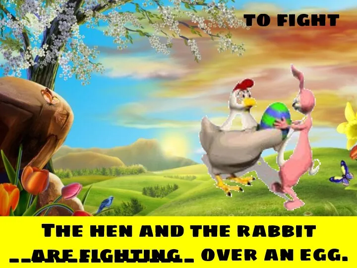 to fight The hen and the rabbit ________________ over an egg. are fighting