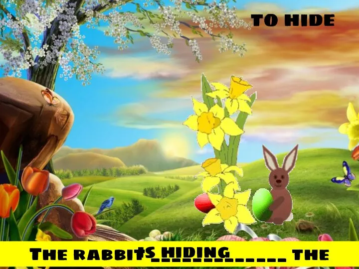 to hide The rabbit _____________ the eggs. is hiding