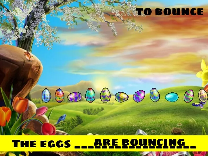 to bounce The eggs __________________ are bouncing