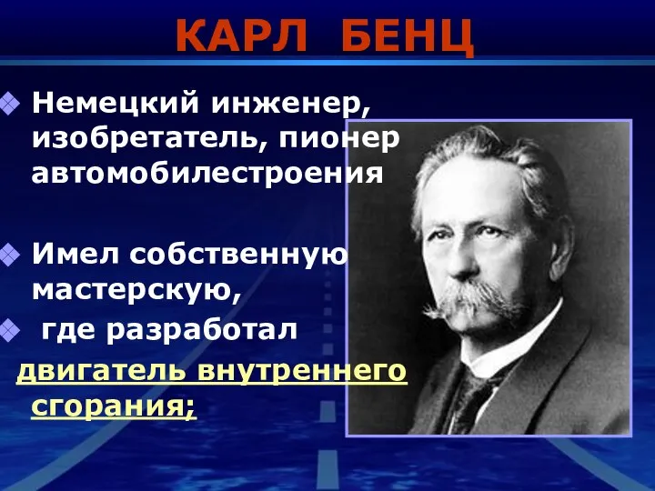 КАРЛ БЕНЦ Немецкий инженер, изобретатель, пионер автомобилестроения Имел собственную мастерскую, где разработал двигатель внутреннего сгорания;