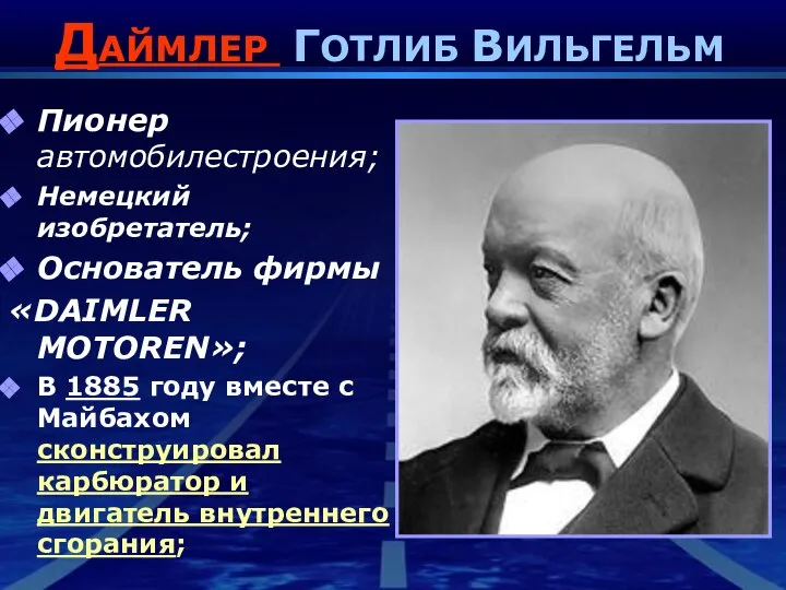 ДАЙМЛЕР ГОТЛИБ ВИЛЬГЕЛЬМ Пионер автомобилестроения; Немецкий изобретатель; Основатель фирмы «DAIMLER MOTOREN»;