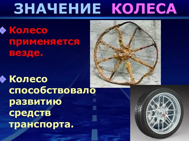 ЗНАЧЕНИЕ КОЛЕСА Колесо применяется везде. Колесо способствовало развитию средств транспорта.