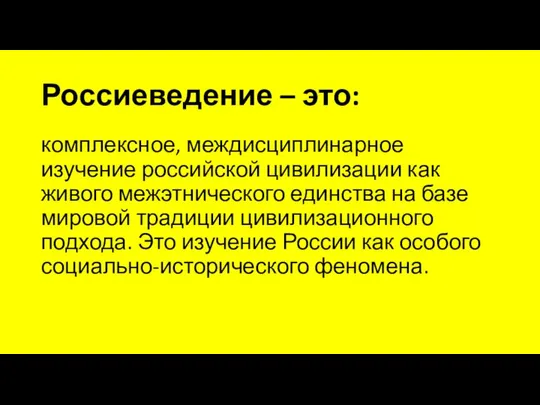 Россиеведение – это: комплексное, междисциплинарное изучение российской цивилизации как живого межэтнического