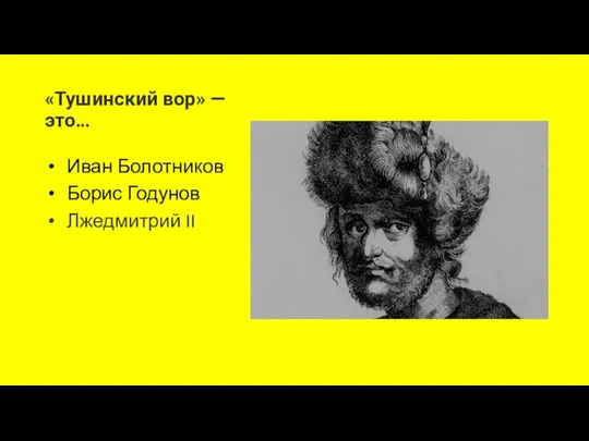 «Тушинский вор» — это… Иван Болотников Борис Годунов Лжедмитрий II