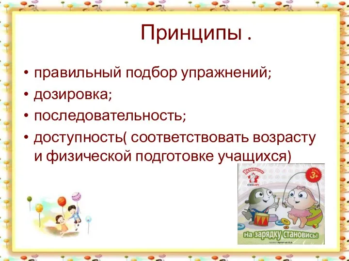 Принципы . правильный подбор упражнений; дозировка; последовательность; доступность( соответствовать возрасту и физической подготовке учащихся)