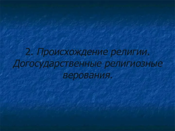 2. Происхождение религии. Догосударственные религиозные верования.