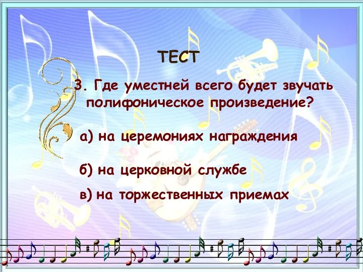 ТЕСТ 3. Где уместней всего будет звучать полифоническое произведение? а) на