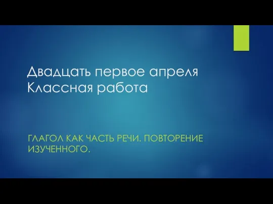 Двадцать первое апреля Классная работа ГЛАГОЛ КАК ЧАСТЬ РЕЧИ. ПОВТОРЕНИЕ ИЗУЧЕННОГО.