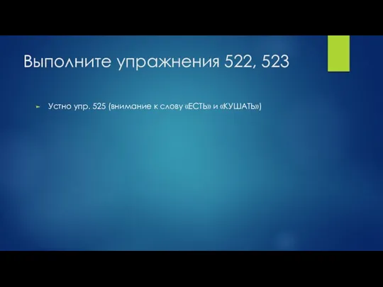 Выполните упражнения 522, 523 Устно упр. 525 (внимание к слову «ЕСТЬ» и «КУШАТЬ»)