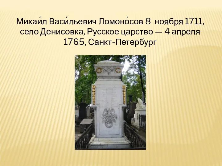 Михаи́л Васи́льевич Ломоно́сов 8 ноября 1711, село Денисовка, Русское царство — 4 апреля 1765, Санкт-Петербург