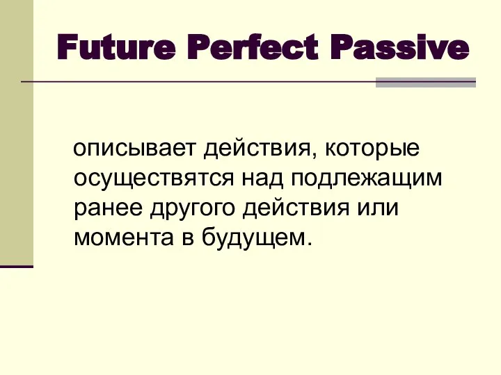 Future Perfect Passive описывает действия, которые осуществятся над подлежащим ранее другого действия или момента в будущем.