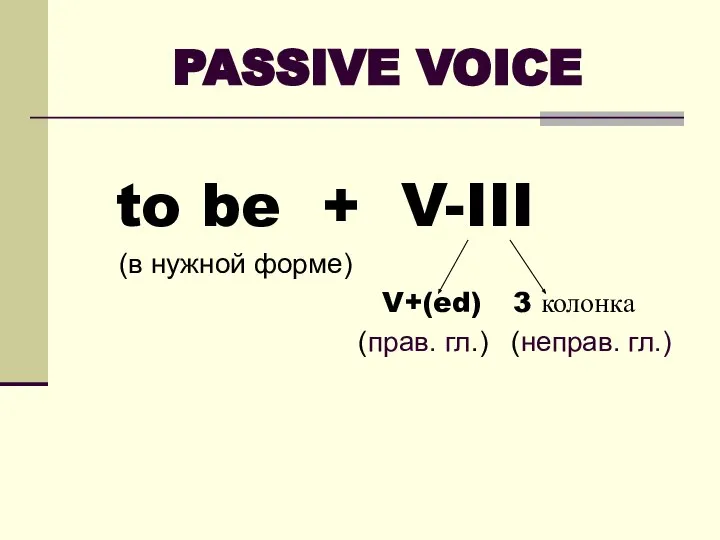 PASSIVE VOICE to be + V-III (в нужной форме) V+(ed) 3 колонка (прав. гл.) (неправ. гл.)