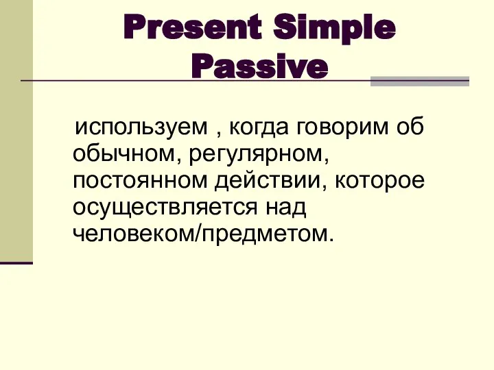 Present Simple Passive используем , когда говорим об обычном, регулярном, постоянном действии, которое осуществляется над человеком/предметом.