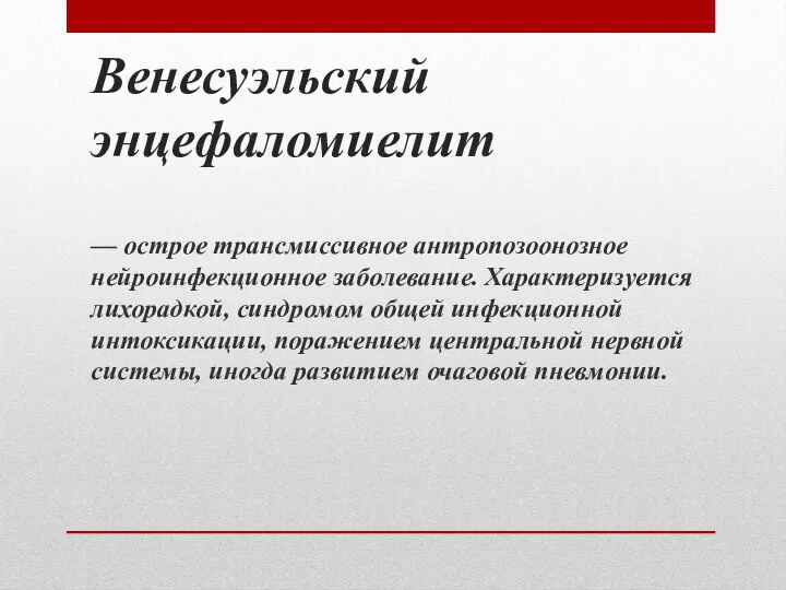 Венесуэльский энцефаломиелит — острое трансмиссивное антропозоонозное нейроинфекционное заболевание. Характеризуется лихорадкой, синдромом