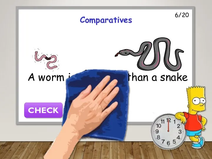 6/20 Comparatives A worm is shorter than a snake CHECK