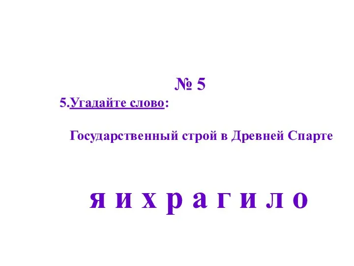 № 5 5.Угадайте слово: Государственный строй в Древней Спарте я и