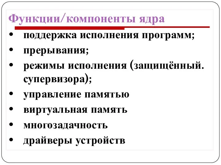 Функции/компоненты ядра поддержка исполнения программ; прерывания; режимы исполнения (защищённый.супервизора); управление памятью виртуальная память многозадачность драйверы устройств