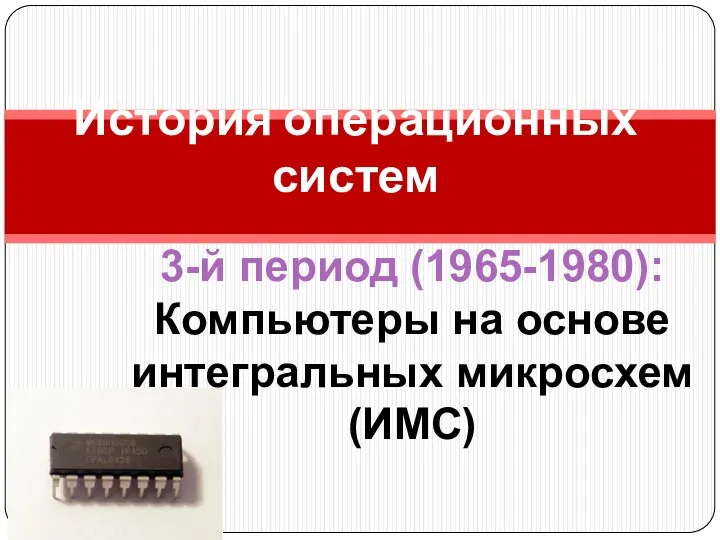 История операционных систем 3-й период (1965-1980): Компьютеры на основе интегральных микросхем (ИМС)