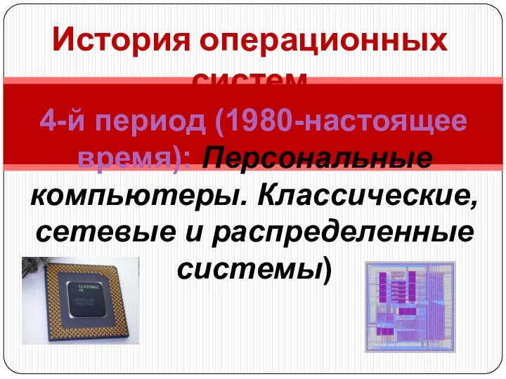 История операционных систем 4-й период (1980-настоящее время): Персональные компьютеры. Классические, сетевые и распределенные системы)