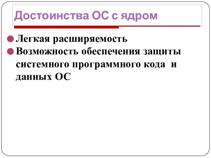 Достоинства ОС с ядром Легкая расширяемость Возможность обеспечения защиты системного программного кода и данных ОС