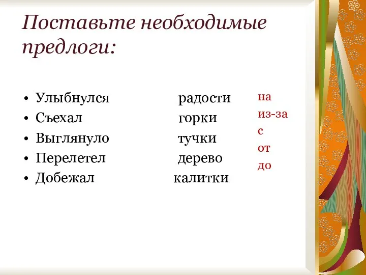 Поставьте необходимые предлоги: Улыбнулся радости Съехал горки Выглянуло тучки Перелетел дерево