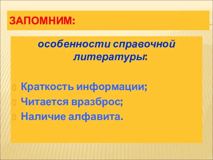 ЗАПОМНИМ: особенности справочной литературы: Краткость информации; Читается вразброс; Наличие алфавита.