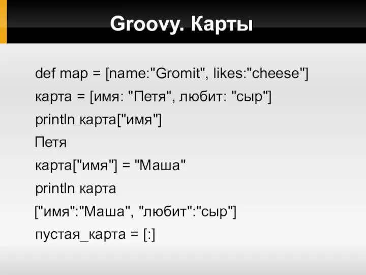 Groovy. Карты def map = [name:"Gromit", likes:"cheese"] карта = [имя: "Петя",