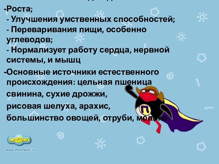 Витамин В: Необходим для: Роста; - Улучшения умственных способностей; - Переваривания