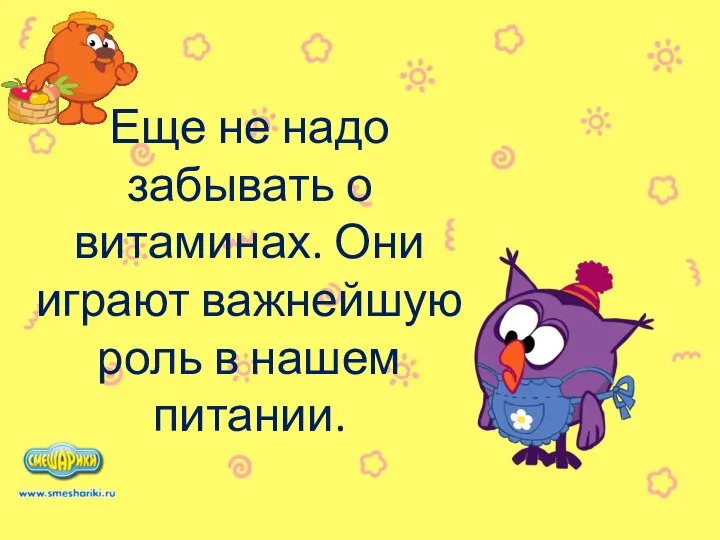 Еще не надо забывать о витаминах. Они играют важнейшую роль в нашем питании.