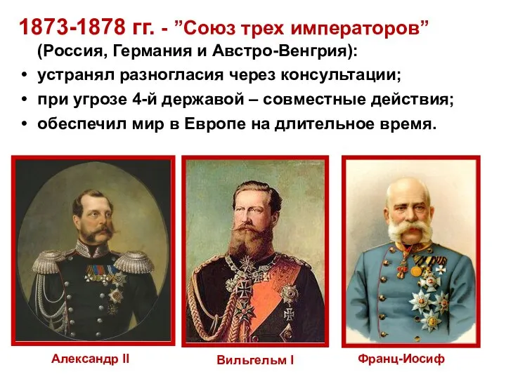 1873-1878 гг. - ”Союз трех императоров” (Россия, Германия и Австро-Венгрия): устранял