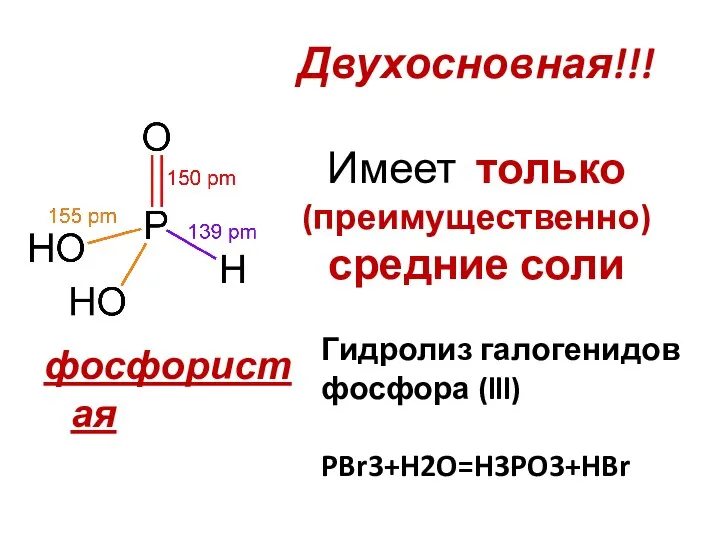 Двухосновная!!! Имеет только (преимущественно) средние соли фосфористая Гидролиз галогенидов фосфора (lll) PBr3+H2O=H3PO3+HBr