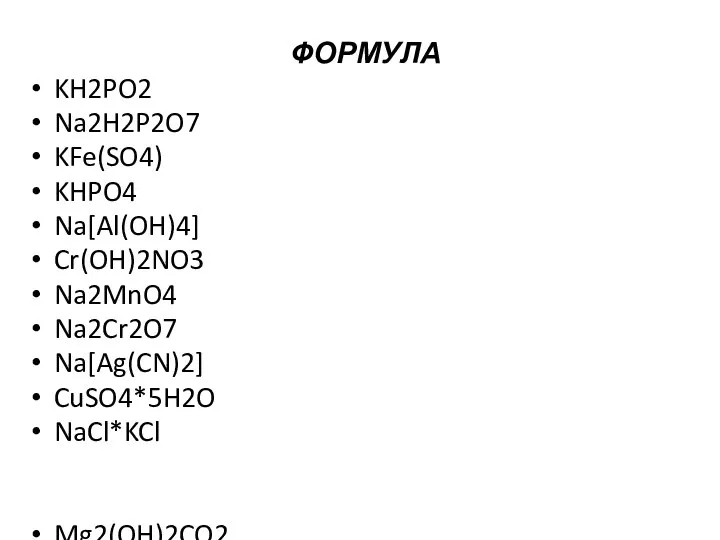 ФОРМУЛА KH2PO2 Na2H2P2O7 KFe(SO4) KHPO4 Na[Al(OH)4] Cr(OH)2NO3 Na2MnO4 Na2Cr2O7 Na[Ag(CN)2] CuSO4*5H2O