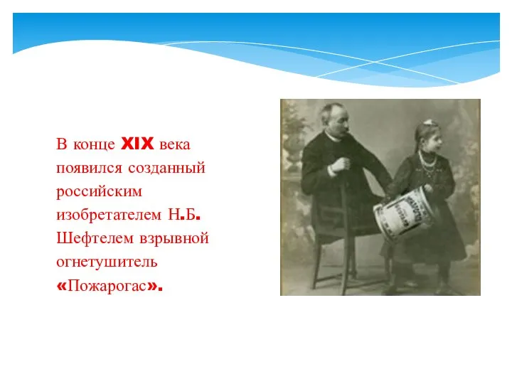 В конце XIX века появился созданный российским изобретателем Н.Б. Шефтелем взрывной огнетушитель «Пожарогас».