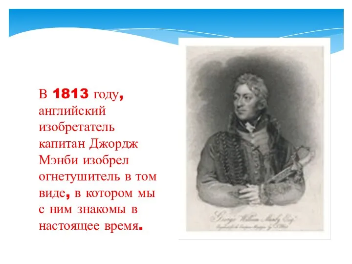 В 1813 году, английский изобретатель капитан Джордж Мэнби изобрел огнетушитель в