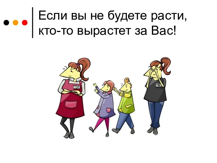 Если вы не будете расти, кто-то вырастет за Вас!