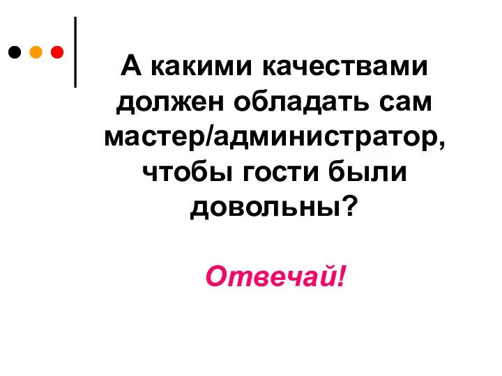 А какими качествами должен обладать сам мастер/администратор, чтобы гости были довольны? Отвечай!