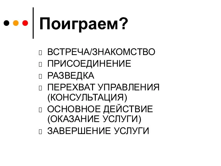 Поиграем? ВСТРЕЧА/ЗНАКОМСТВО ПРИСОЕДИНЕНИЕ РАЗВЕДКА ПЕРЕХВАТ УПРАВЛЕНИЯ (КОНСУЛЬТАЦИЯ) ОСНОВНОЕ ДЕЙСТВИЕ (ОКАЗАНИЕ УСЛУГИ) ЗАВЕРШЕНИЕ УСЛУГИ