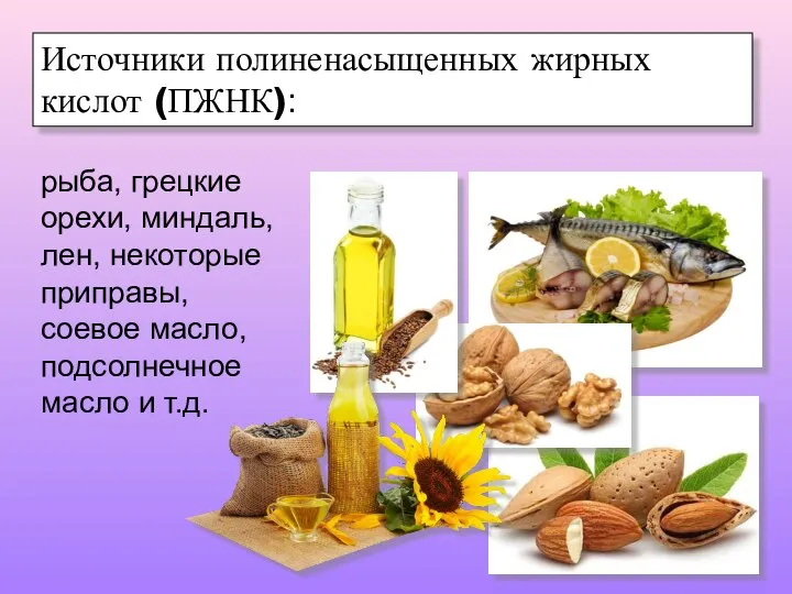 Источники полиненасыщенных жирных кислот (ПЖНК): рыба, грецкие орехи, миндаль, лен, некоторые