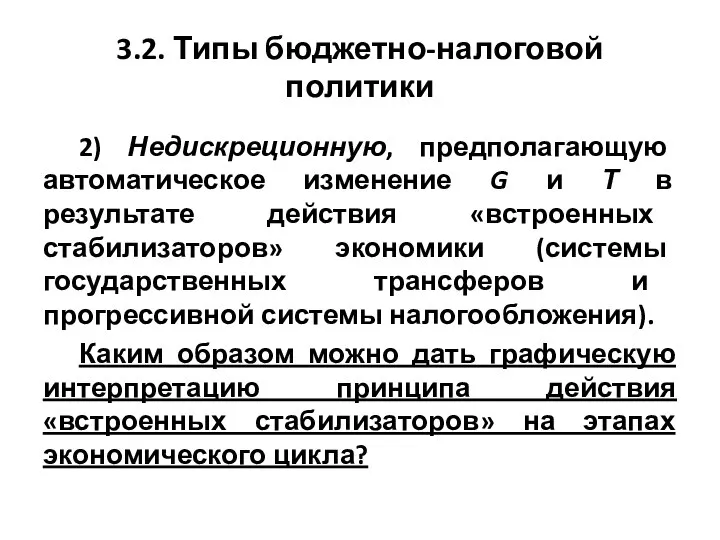 3.2. Типы бюджетно-налоговой политики 2) Недискреционную, предполагающую автоматическое изменение G и