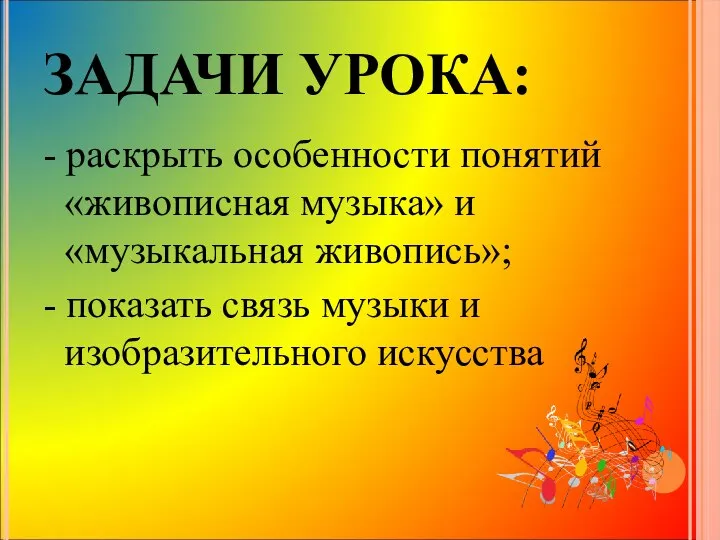 ЗАДАЧИ УРОКА: - раскрыть особенности понятий «живописная музыка» и «музыкальная живопись»;