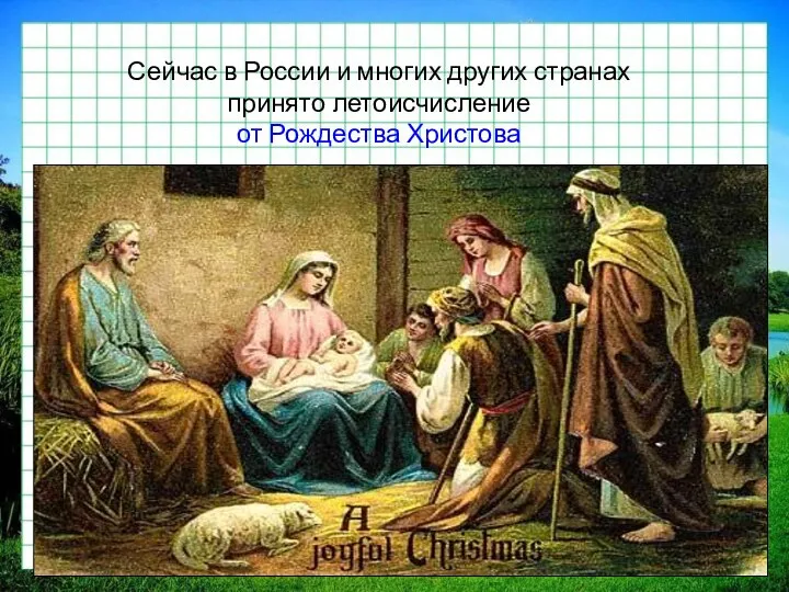 Сейчас в России и многих других странах принято летоисчисление от Рождества Христова