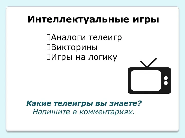 Интеллектуальные игры Аналоги телеигр Викторины Игры на логику Какие телеигры вы знаете? Напишите в комментариях.