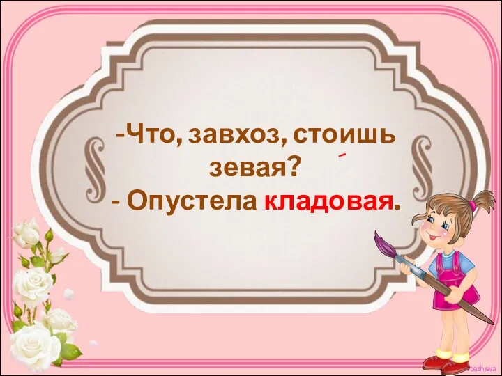 -Что, завхоз, стоишь зевая? - Опустела кладовая. ´