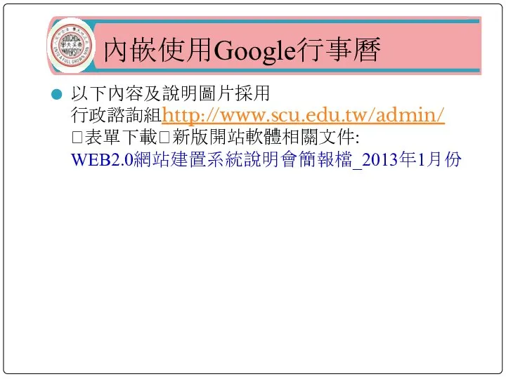 內嵌使用Google行事曆 以下內容及說明圖片採用 行政諮詢組http://www.scu.edu.tw/admin/ ?表單下載?新版開站軟體相關文件: WEB2.0網站建置系統說明會簡報檔_2013年1月份